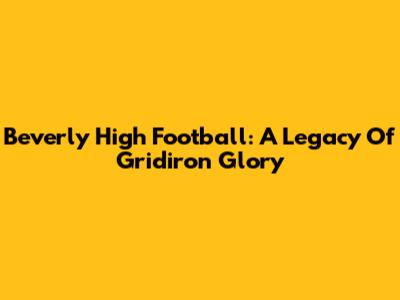 Beverly High Football: A Legacy Of Gridiron Glory