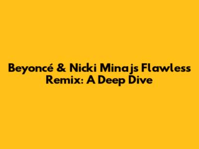 Beyoncé & Nicki Minaj's Flawless Remix: A Deep Dive
