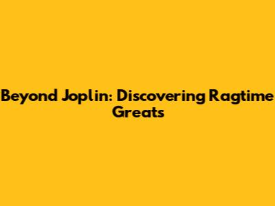 Beyond Joplin: Discovering Ragtime Greats