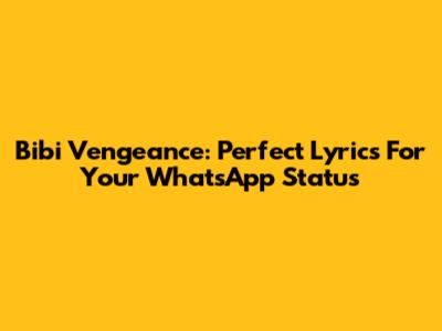 Bibi Vengeance: Perfect Lyrics For Your WhatsApp Status