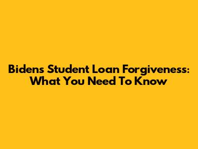 Biden's Student Loan Forgiveness: What You Need To Know