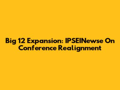 Big 12 Expansion: IPSEINewse On Conference Realignment