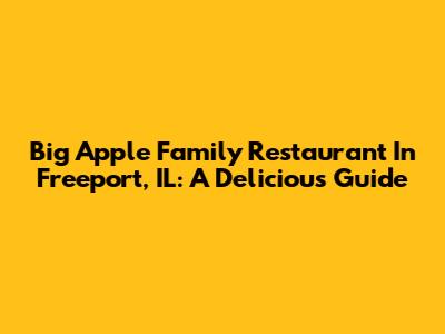 Big Apple Family Restaurant In Freeport, IL: A Delicious Guide
