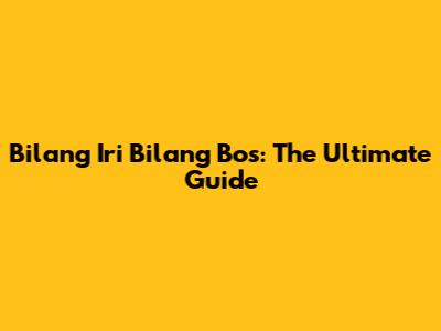 Bilang Iri Bilang Bos: The Ultimate Guide