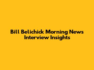 Bill Belichick Morning News Interview Insights