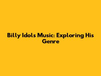Billy Idol's Music: Exploring His Genre