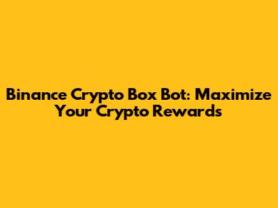 Binance Crypto Box Bot: Maximize Your Crypto Rewards
