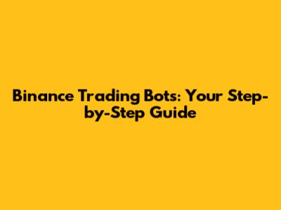 Binance Trading Bots: Your Step-by-Step Guide