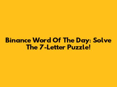 Binance Word Of The Day: Solve The 7-Letter Puzzle!