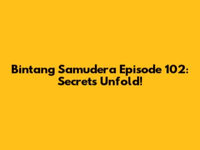 Bintang Samudera Episode 102: Secrets Unfold!