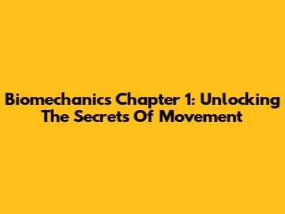 Biomechanics Chapter 1: Unlocking The Secrets Of Movement