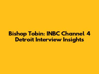Bishop Tobin: INBC Channel 4 Detroit Interview Insights