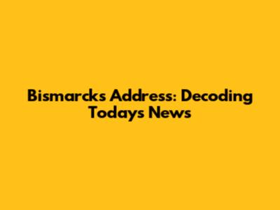 Bismarck's Address: Decoding Today's News