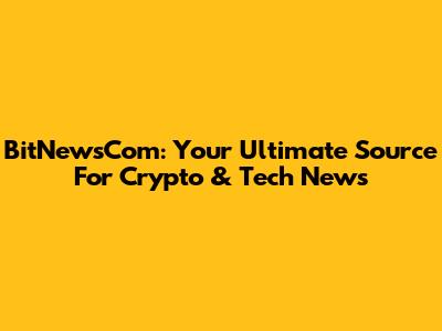 BitNewsCom: Your Ultimate Source For Crypto & Tech News