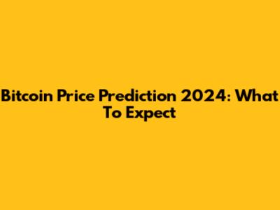 Bitcoin Price Prediction 2024: What To Expect