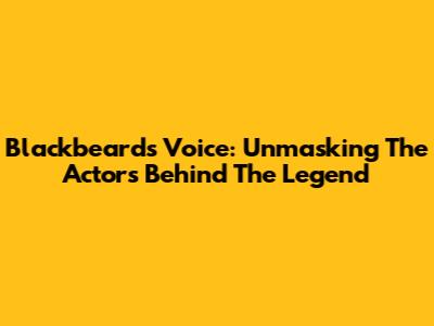 Blackbeard's Voice: Unmasking The Actors Behind The Legend