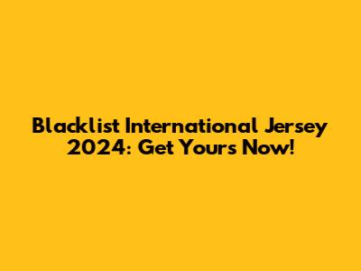 Blacklist International Jersey 2024: Get Yours Now!
