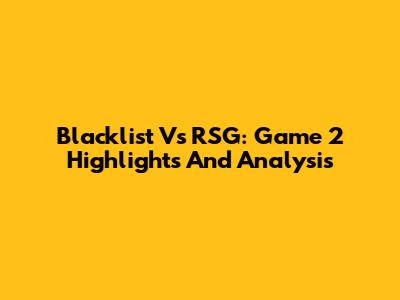 Blacklist Vs RSG: Game 2 Highlights And Analysis