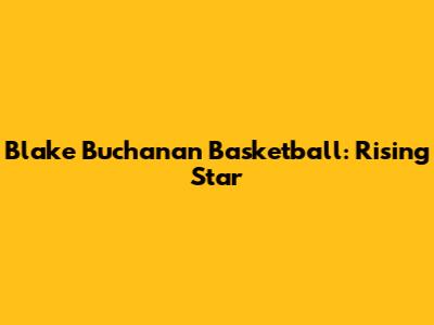 Blake Buchanan Basketball: Rising Star