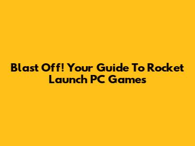 Blast Off! Your Guide To Rocket Launch PC Games