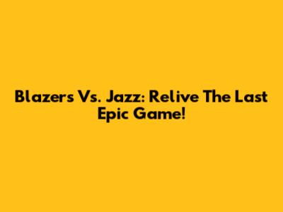 Blazers Vs. Jazz: Relive The Last Epic Game!