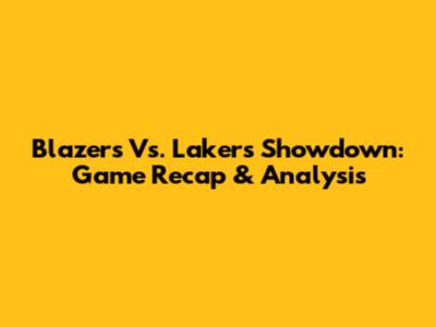 Blazers Vs. Lakers Showdown: Game Recap & Analysis