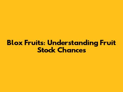 Blox Fruits: Understanding Fruit Stock Chances