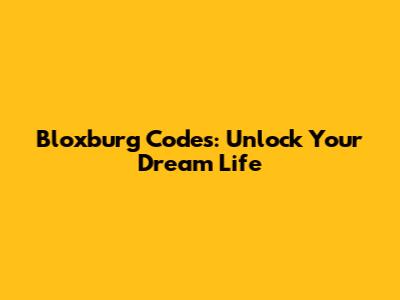 Bloxburg Codes: Unlock Your Dream Life