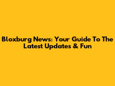 Bloxburg News: Your Guide To The Latest Updates & Fun