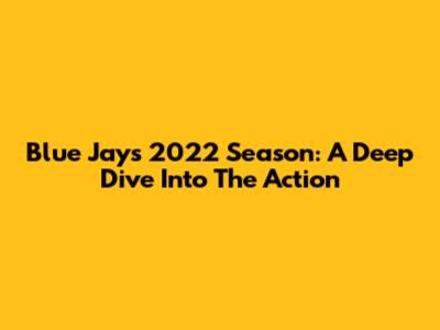 Blue Jays 2022 Season: A Deep Dive Into The Action