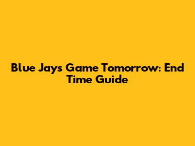 Blue Jays Game Tomorrow: End Time Guide