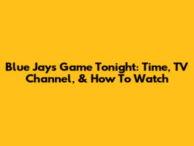 Blue Jays Game Tonight: Time, TV Channel, & How To Watch
