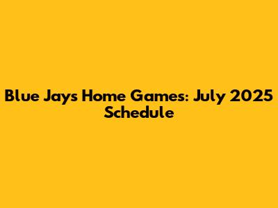 Blue Jays Home Games: July 2025 Schedule