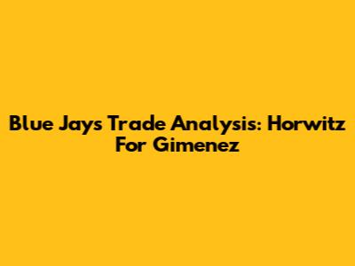 Blue Jays Trade Analysis: Horwitz For Gimenez