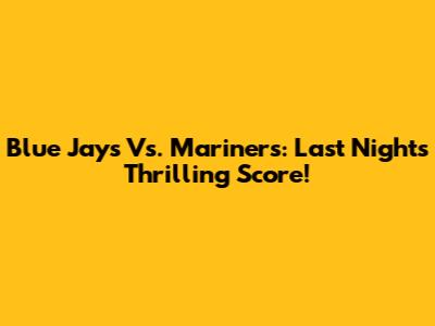 Blue Jays Vs. Mariners: Last Night's Thrilling Score!