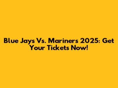 Blue Jays Vs. Mariners 2025: Get Your Tickets Now!