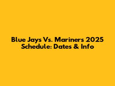 Blue Jays Vs. Mariners 2025 Schedule: Dates & Info