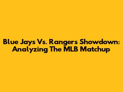 Blue Jays Vs. Rangers Showdown: Analyzing The MLB Matchup