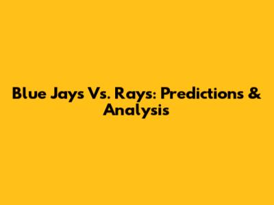 Blue Jays Vs. Rays: Predictions & Analysis