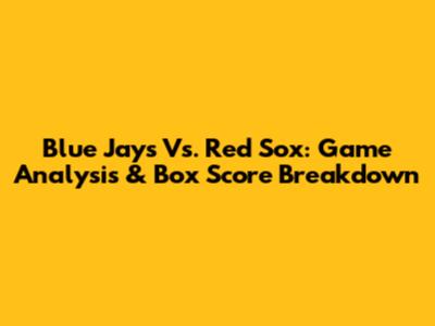 Blue Jays Vs. Red Sox: Game Analysis & Box Score Breakdown