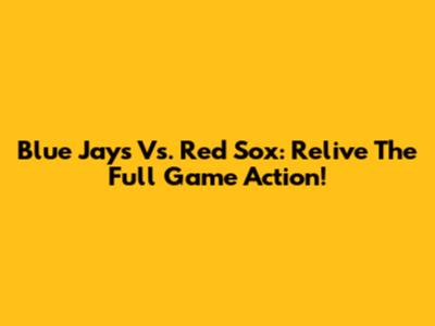 Blue Jays Vs. Red Sox: Relive The Full Game Action!