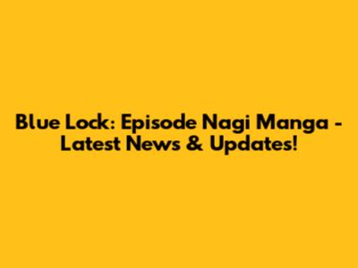Blue Lock: Episode Nagi Manga - Latest News & Updates!