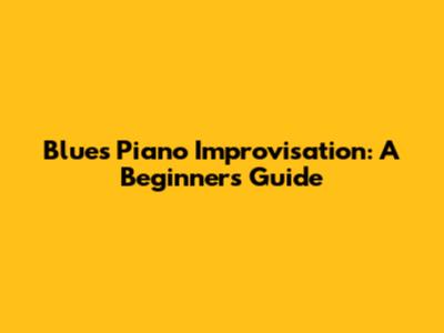Blues Piano Improvisation: A Beginner's Guide