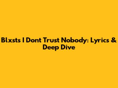 Blxst's 'I Don't Trust Nobody': Lyrics & Deep Dive