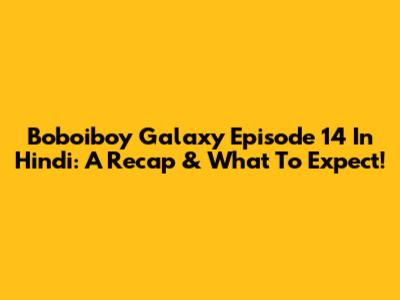 Boboiboy Galaxy Episode 14 In Hindi: A Recap & What To Expect!