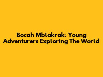 Bocah Mblakrak: Young Adventurers Exploring The World