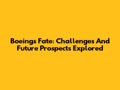 Boeing's Fate: Challenges And Future Prospects Explored