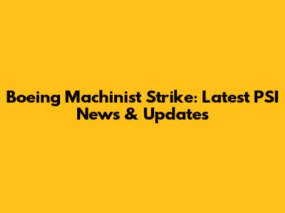 Boeing Machinist Strike: Latest PSI News & Updates