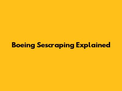 Boeing Sescraping Explained