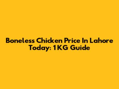Boneless Chicken Price In Lahore Today: 1 KG Guide
